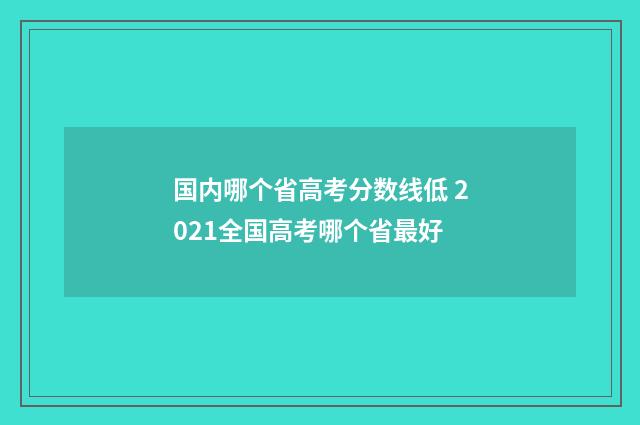 国内哪个省高考分数线低 2021全国高考哪个省最好