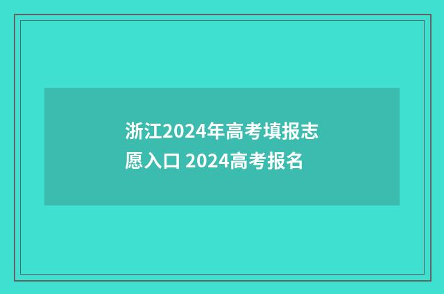 浙江2024年高考填报志愿入口 2024高考报名