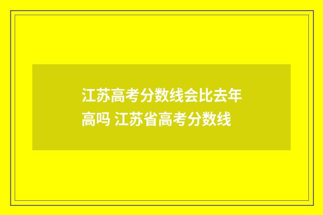 江苏高考分数线会比去年高吗 江苏省高考分数线