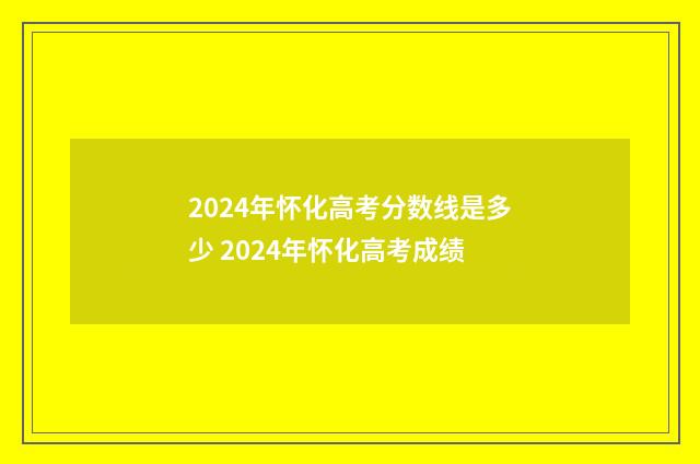 2024年怀化高考分数线是多少 2024年怀化高考成绩
