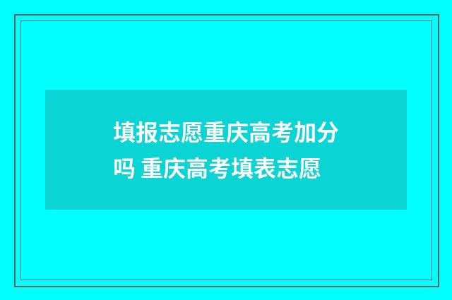 填报志愿重庆高考加分吗 重庆高考填表志愿