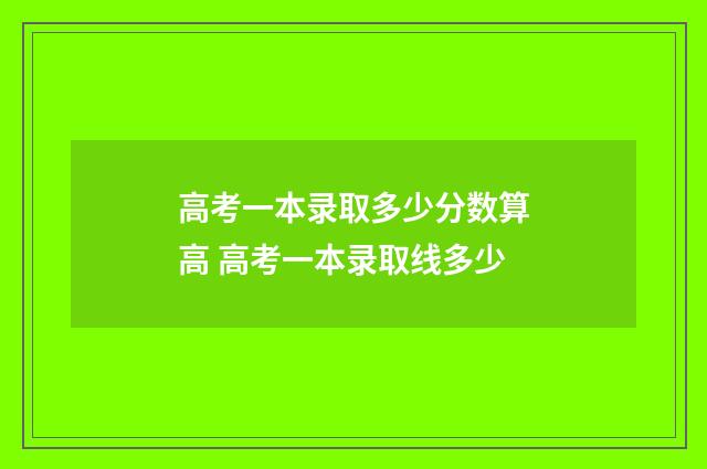 高考一本录取多少分数算高 高考一本录取线多少