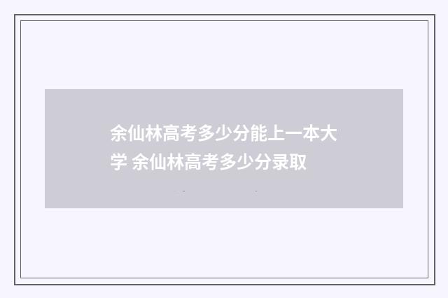 余仙林高考多少分能上一本大学 余仙林高考多少分录取