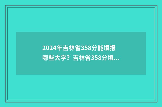 2024年吉林省358分能填报哪些大学?吉林省358分填报志愿指南 2024年吉林省354能走长春医学高等专科学校口腔医学吗?