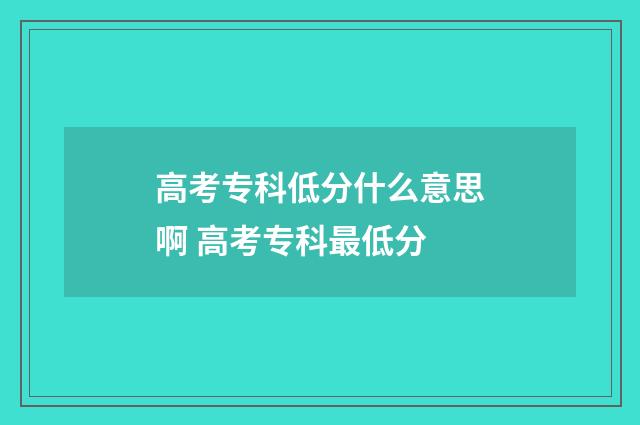 高考专科低分什么意思啊 高考专科最低分