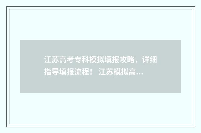 江苏高考专科模拟填报攻略,详细指导填报流程! 江苏模拟高考分数录取导向