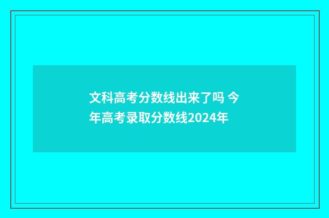 文科高考分数线出来了吗 今年高考录取分数线2024年
