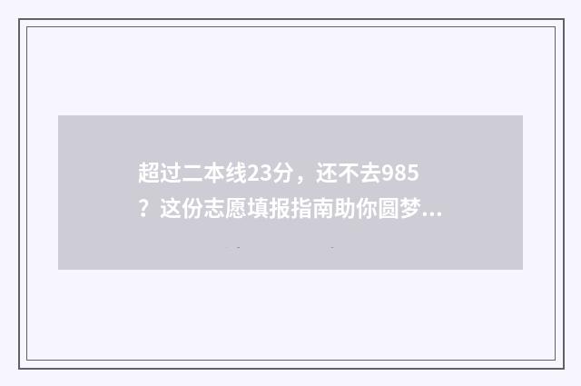 超过二本线23分,还不去985?这份志愿填报指南助你圆梦 超过二本分数线
