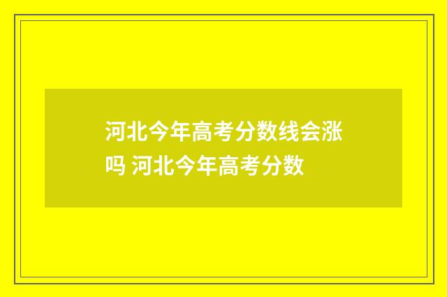 河北今年高考分数线会涨吗 河北今年高考分数
