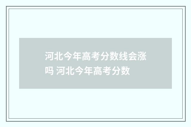 河北今年高考分数线会涨吗 河北今年高考分数