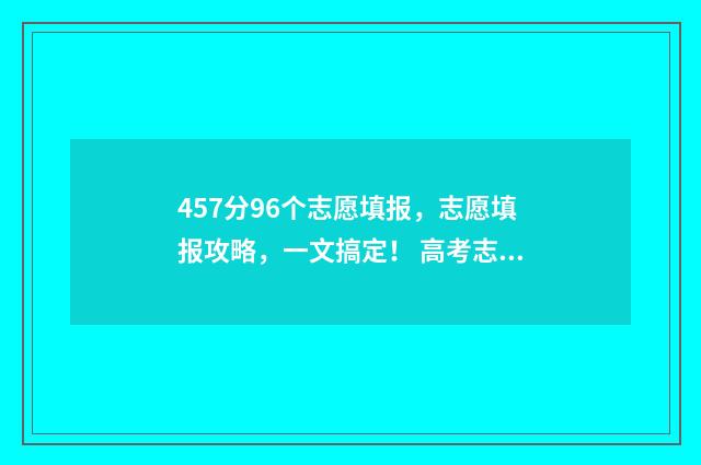 457分96个志愿填报，志愿填报攻略，一文搞定！ 高考志愿96个