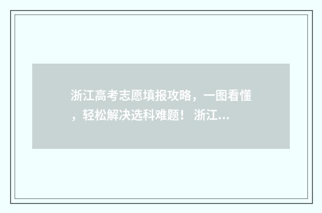 浙江高考志愿填报攻略，一图看懂，轻松解决选科难题！ 浙江高考志愿填报系统怎么操作