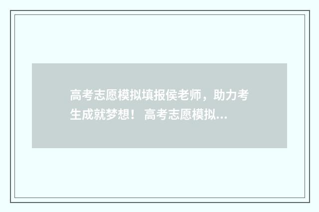 高考志愿模拟填报侯老师,助力考生成就梦想! 高考志愿模拟填报软件免费