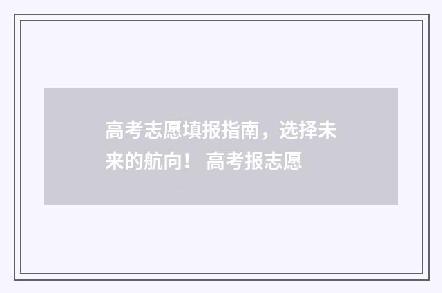 高考志愿填报指南，选择未来的航向！ 高考报志愿