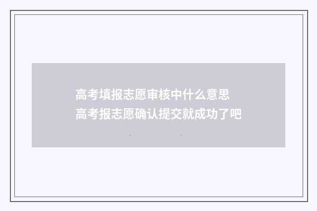 高考填报志愿审核中什么意思 高考报志愿确认提交就成功了吧