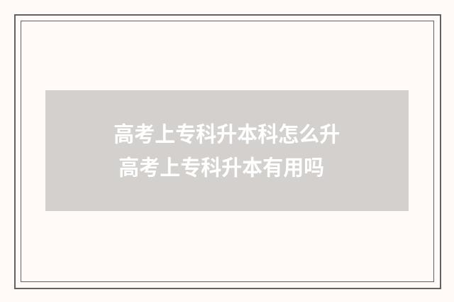 高考上专科升本科怎么升 高考上专科升本有用吗