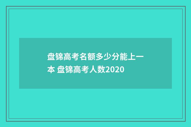 盘锦高考名额多少分能上一本 盘锦高考人数2020