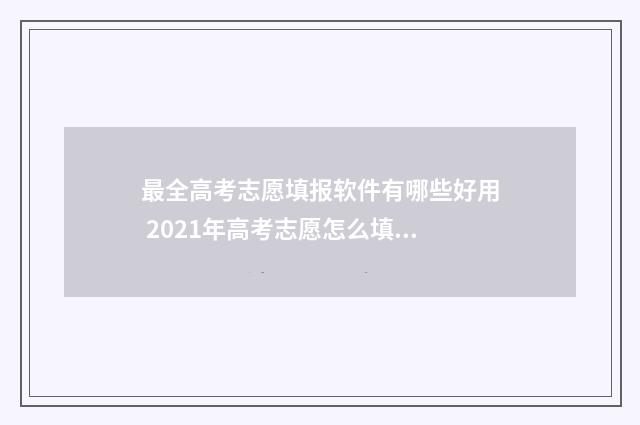 最全高考志愿填报软件有哪些好用 2021年高考志愿怎么填?