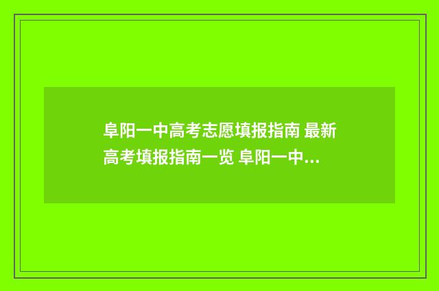 阜阳一中高考志愿填报指南 最新高考填报指南一览 阜阳一中高考志愿怎么填