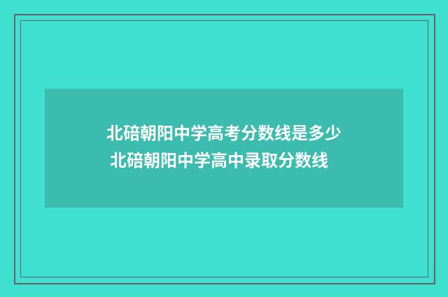 北碚朝阳中学高考分数线是多少 北碚朝阳中学高中录取分数线