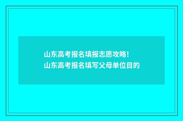 山东高考报名填报志愿攻略！ 山东高考报名填写父母单位目的