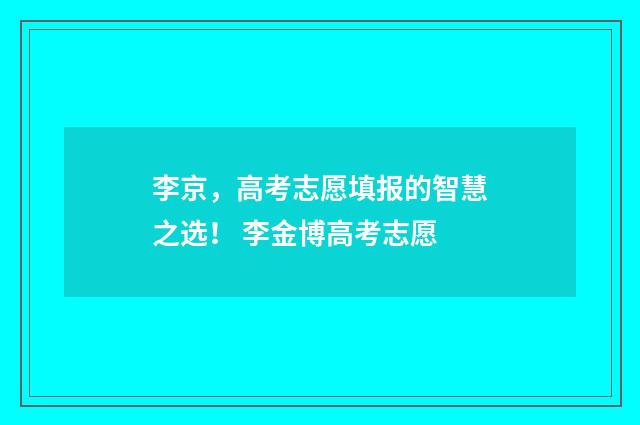 李京，高考志愿填报的智慧之选！ 李金博高考志愿