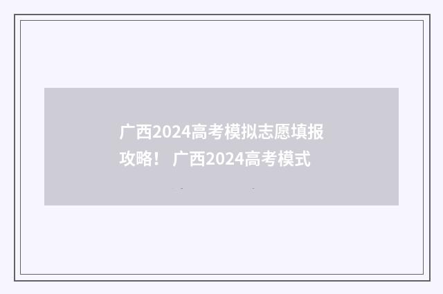 广西2024高考模拟志愿填报攻略! 广西2024高考模式