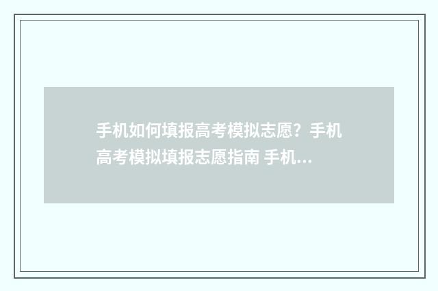 手机如何填报高考模拟志愿?手机高考模拟填报志愿指南 手机如何填报高考志愿电脑版