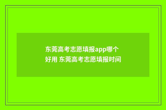 东莞高考志愿填报app哪个好用 东莞高考志愿填报时间