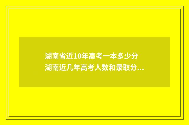 湖南省近10年高考一本多少分 湖南近几年高考人数和录取分数
