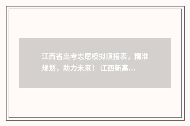 江西省高考志愿模拟填报表,精准规划,助力未来! 江西新高考志愿填报规则