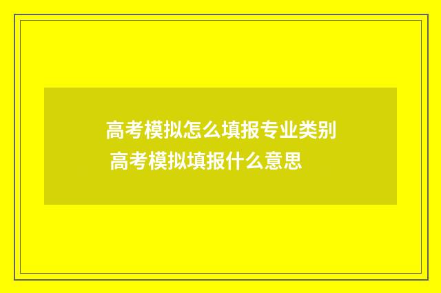 高考模拟怎么填报专业类别 高考模拟填报什么意思