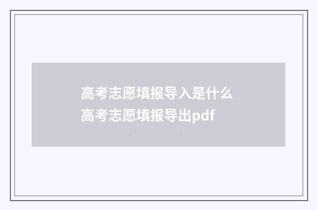 高考志愿填报导入是什么 高考志愿填报导出pdf