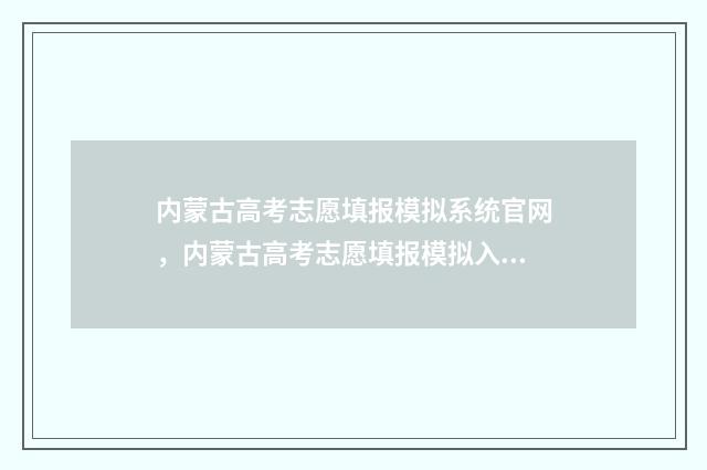内蒙古高考志愿填报模拟系统官网，内蒙古高考志愿填报模拟入口 2024内蒙古单招学校及分数线