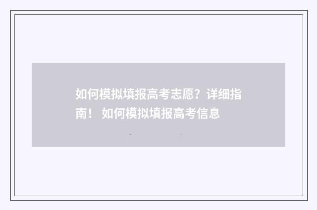 如何模拟填报高考志愿？详细指南！ 如何模拟填报高考信息