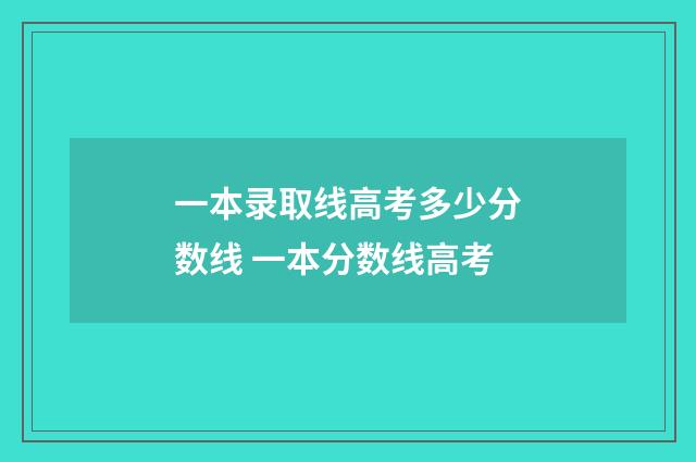 一本录取线高考多少分数线 一本分数线高考