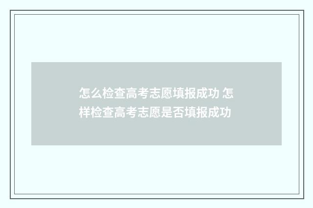 怎么检查高考志愿填报成功 怎样检查高考志愿是否填报成功