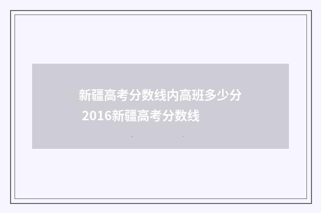 新疆高考分数线内高班多少分 2016新疆高考分数线
