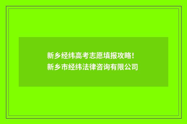 新乡经纬高考志愿填报攻略！ 新乡市经纬法律咨询有限公司