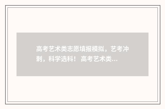 高考艺术类志愿填报模拟,艺考冲刺,科学选科! 高考艺术类志愿填报软件