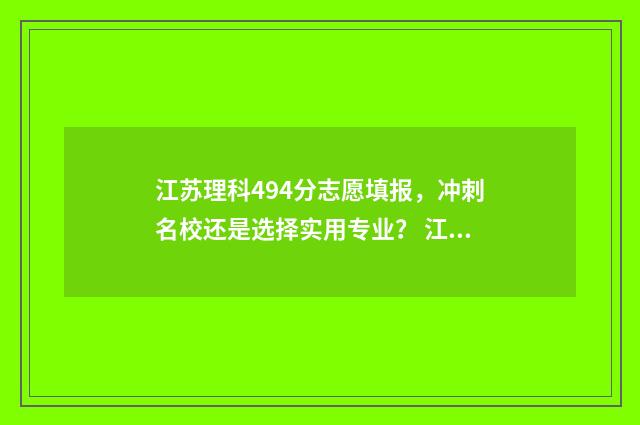 江苏理科494分志愿填报，冲刺名校还是选择实用专业？ 江苏理科478分排名