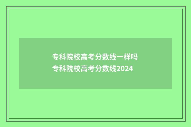 专科院校高考分数线一样吗 专科院校高考分数线2024