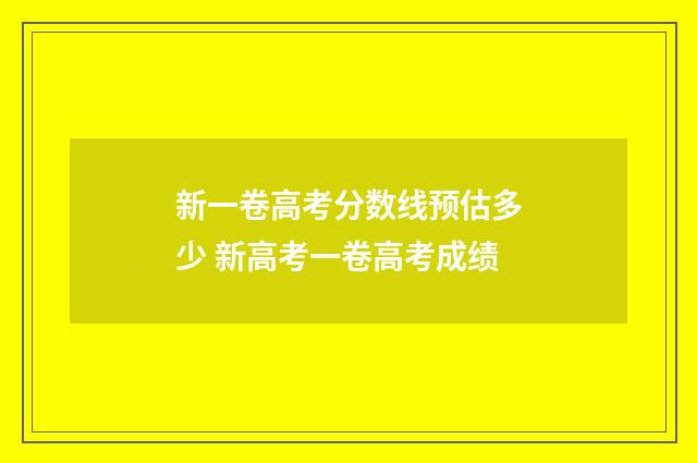 新一卷高考分数线预估多少 新高考一卷高考成绩