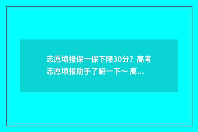 志愿填报保一保下降30分?高考志愿填报助手了解一下~ 高考填报志愿保一保的范围