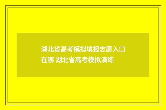 湖北省高考模拟填报志愿入口在哪 湖北省高考模拟演练