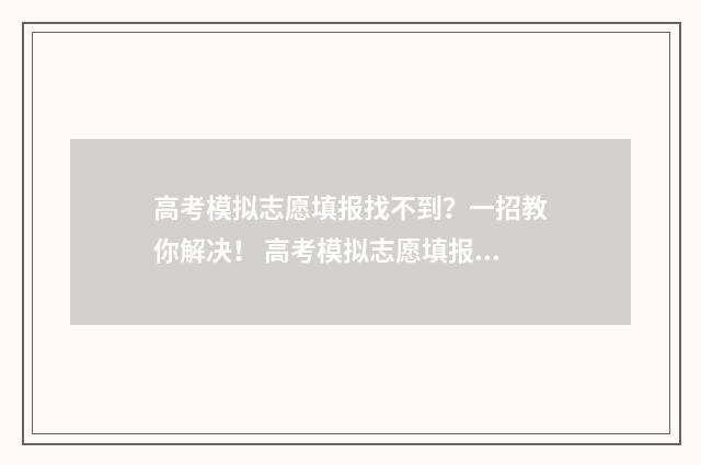 高考模拟志愿填报找不到?一招教你解决! 高考模拟志愿填报系统官网
