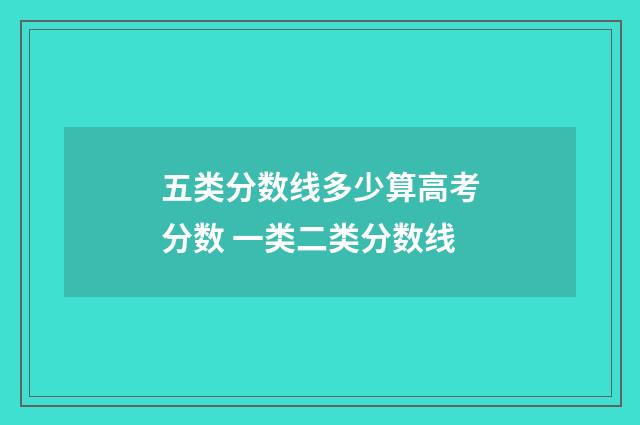 五类分数线多少算高考分数 一类二类分数线