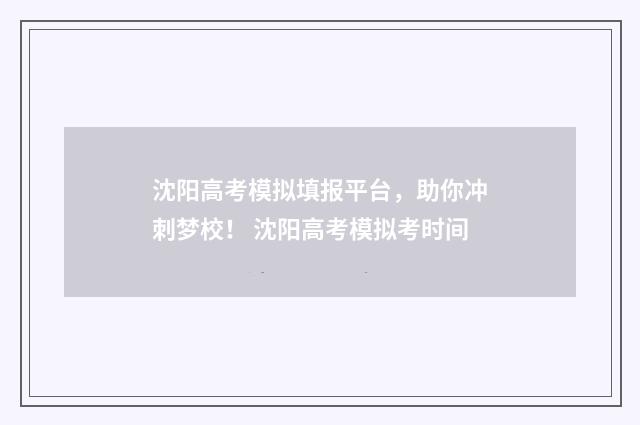 沈阳高考模拟填报平台，助你冲刺梦校！ 沈阳高考模拟考时间