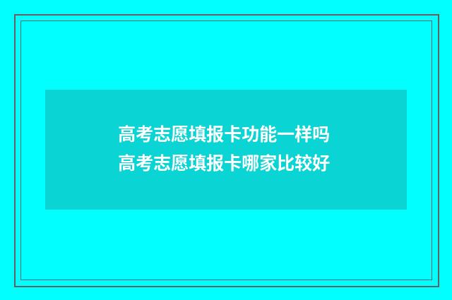高考志愿填报卡功能一样吗 高考志愿填报卡哪家比较好