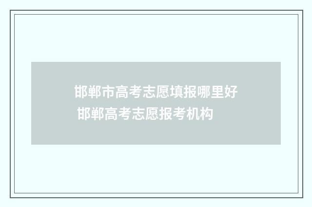 邯郸市高考志愿填报哪里好 邯郸高考志愿报考机构